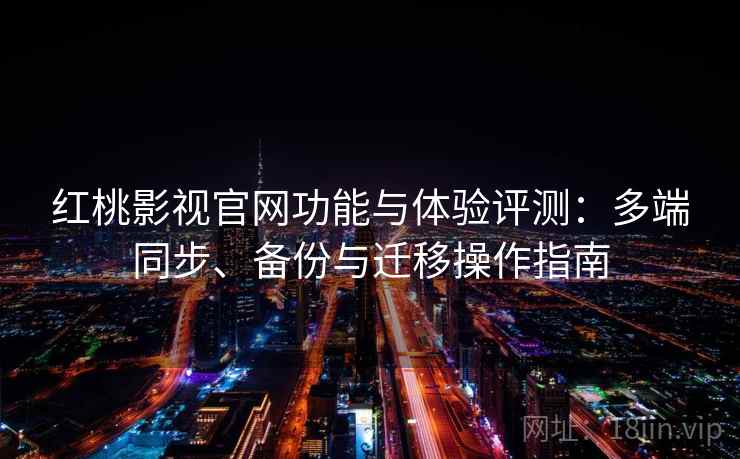 红桃影视官网功能与体验评测:多端同步、备份与迁移操作指南 红桃影视官网功能与体验评测:多端同步、备份与迁移操作指南