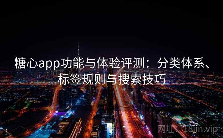 糖心app功能与体验评测:分类体系、标签规则与搜索技巧 糖心app功能与体验评测:分类体系、标签规则与搜索技巧