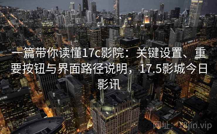 一篇带你读懂17c影院:关键设置、重要按钮与界面路径说明,17.5影城今日影讯 一篇带你读懂17c影院:关键设置、重要按钮与界面路径说明,17.5影城今日影讯