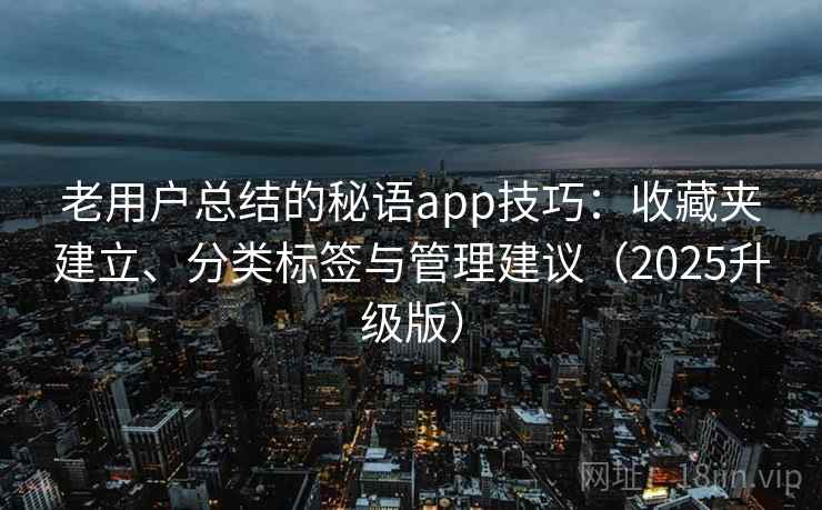 老用户总结的秘语app技巧：收藏夹建立、分类标签与管理建议（2025升级版）
