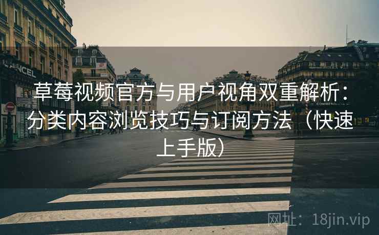 草莓视频官方与用户视角双重解析：分类内容浏览技巧与订阅方法（快速上手版）