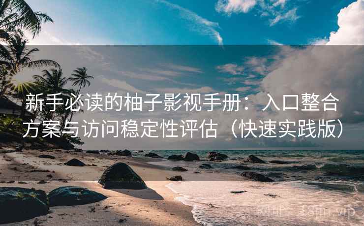 新手必读的柚子影视手册:入口整合方案与访问稳定性评估(快速实践版) 新手必读的柚子影视手册:入口整合方案与访问稳定性评估(快速实践版)