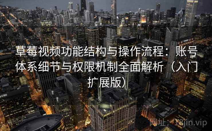 草莓视频功能结构与操作流程：账号体系细节与权限机制全面解析（入门扩展版）