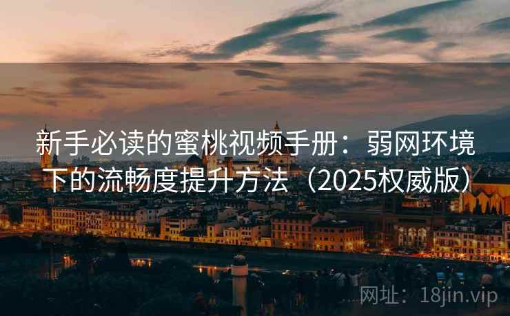 新手必读的蜜桃视频手册:弱网环境下的流畅度提升方法(2025权威版) 新手必读的蜜桃视频手册:弱网环境下的流畅度提升方法(2025权威版)