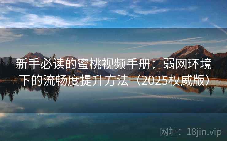 新手必读的蜜桃视频手册：弱网环境下的流畅度提升方法（2025权威版）