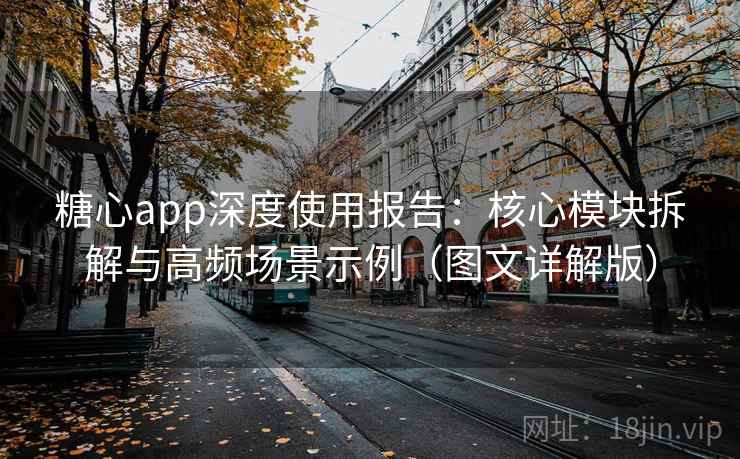 糖心app深度使用报告:核心模块拆解与高频场景示例(图文详解版) 糖心app深度使用报告:核心模块拆解与高频场景示例(图文详解版)