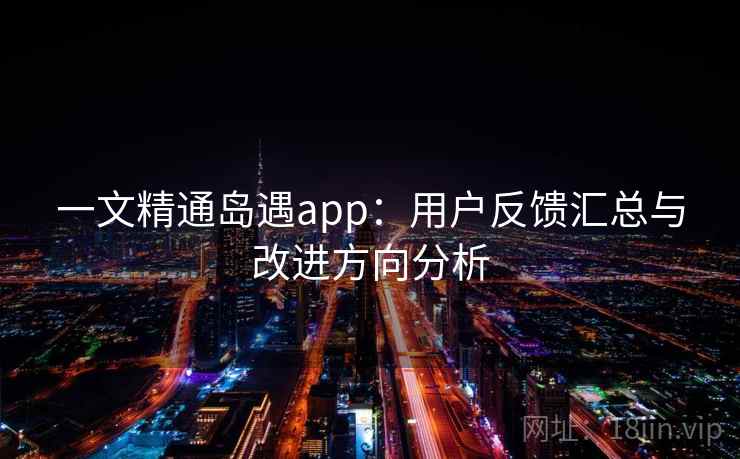 一文精通岛遇app：用户反馈汇总与改进方向分析