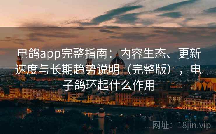 电鸽app完整指南：内容生态、更新速度与长期趋势说明（完整版），电子鸽环起什么作用