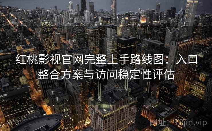 红桃影视官网完整上手路线图:入口整合方案与访问稳定性评估 红桃影视官网完整上手路线图:入口整合方案与访问稳定性评估