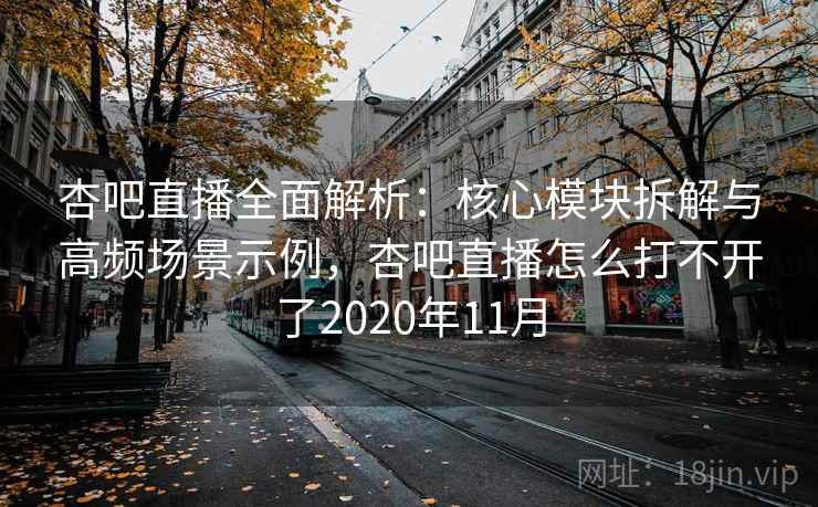 杏吧直播全面解析：核心模块拆解与高频场景示例，杏吧直播怎么打不开了2020年11月
