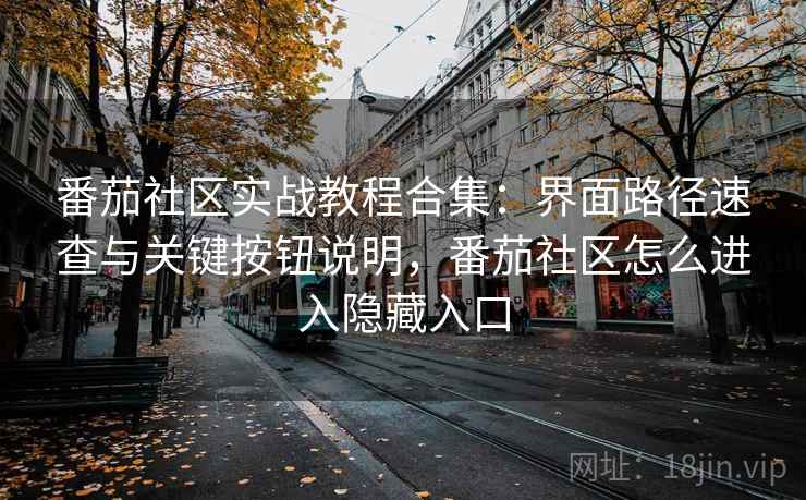 番茄社区实战教程合集:界面路径速查与关键按钮说明,番茄社区怎么进入隐藏入口 番茄社区实战教程合集:界面路径速查与关键按钮说明,番茄社区怎么进入隐藏入口