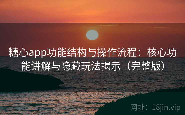 糖心app功能结构与操作流程:核心功能讲解与隐藏玩法揭示(完整版) 糖心app功能结构与操作流程:核心功能讲解与隐藏玩法揭示(完整版)