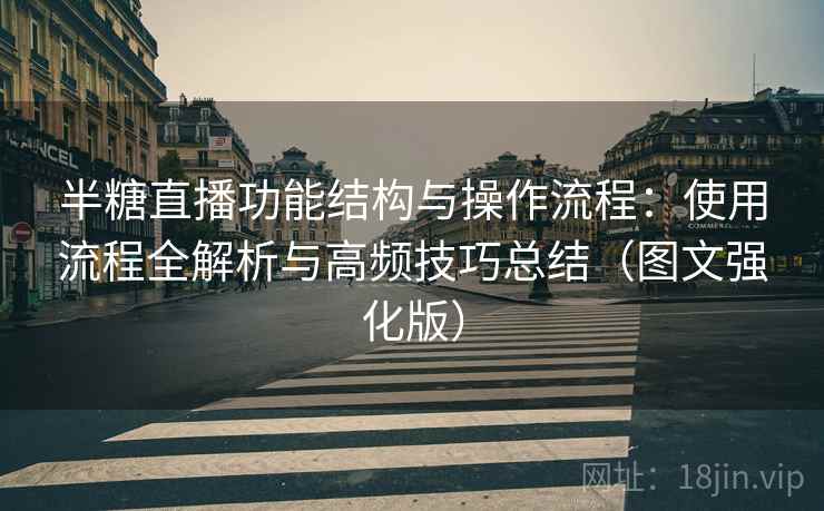 半糖直播功能结构与操作流程：使用流程全解析与高频技巧总结（图文强化版）
