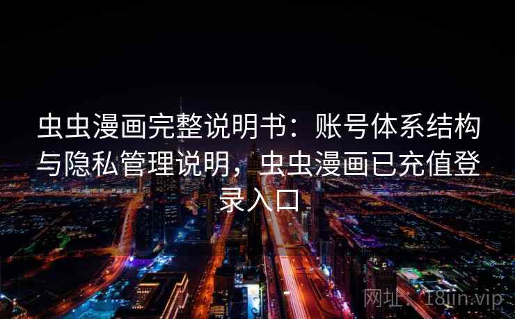 虫虫漫画完整说明书：账号体系结构与隐私管理说明，虫虫漫画已充值登录入口