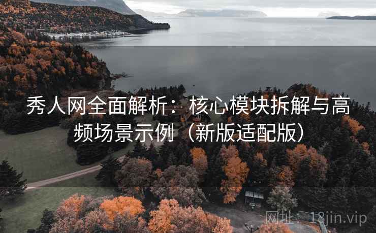 秀人网全面解析：核心模块拆解与高频场景示例（新版适配版）