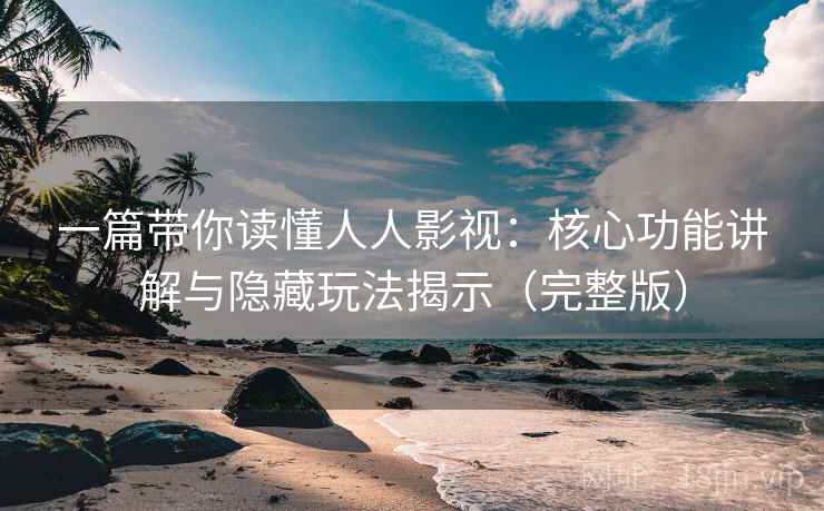 一篇带你读懂人人影视：核心功能讲解与隐藏玩法揭示（完整版）