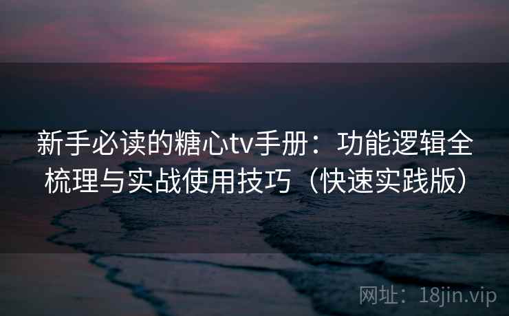 新手必读的糖心tv手册:功能逻辑全梳理与实战使用技巧(快速实践版) 新手必读的糖心tv手册:功能逻辑全梳理与实战使用技巧(快速实践版)