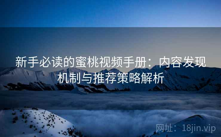新手必读的蜜桃视频手册:内容发现机制与推荐策略解析 新手必读的蜜桃视频手册:内容发现机制与推荐策略解析