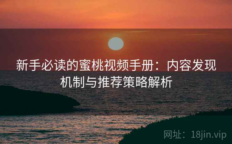 新手必读的蜜桃视频手册：内容发现机制与推荐策略解析