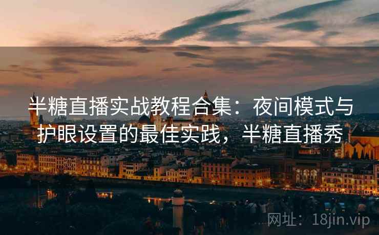 半糖直播实战教程合集:夜间模式与护眼设置的最佳实践,半糖直播秀 半糖直播实战教程合集:夜间模式与护眼设置的最佳实践,半糖直播秀