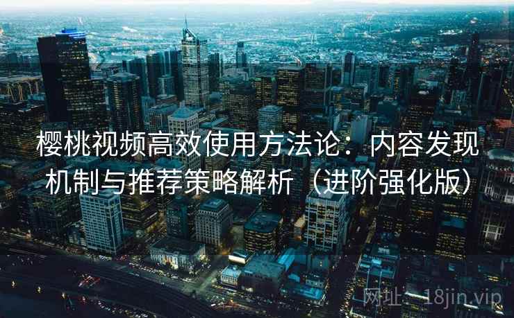 樱桃视频高效使用方法论:内容发现机制与推荐策略解析(进阶强化版) 樱桃视频高效使用方法论:内容发现机制与推荐策略解析(进阶强化版)