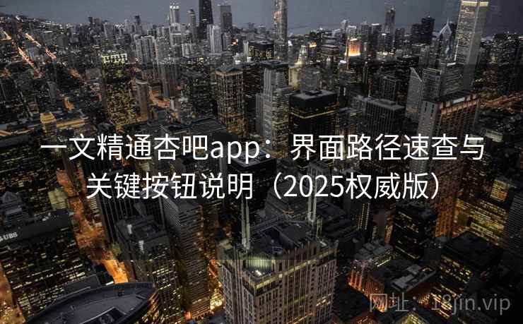 一文精通杏吧app：界面路径速查与关键按钮说明（2025权威版）