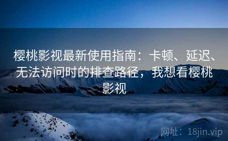 樱桃影视最新使用指南:卡顿、延迟、无法访问时的排查路径,我想看樱桃影视 樱桃影视最新使用指南:卡顿、延迟、无法访问时的排查路径,我想看樱桃影视