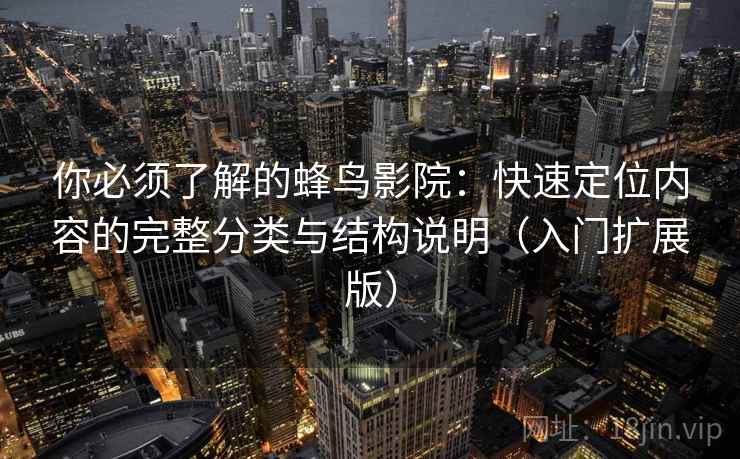 你必须了解的蜂鸟影院：快速定位内容的完整分类与结构说明（入门扩展版）