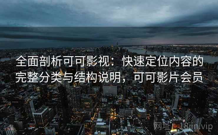 全面剖析可可影视：快速定位内容的完整分类与结构说明，可可影片会员
