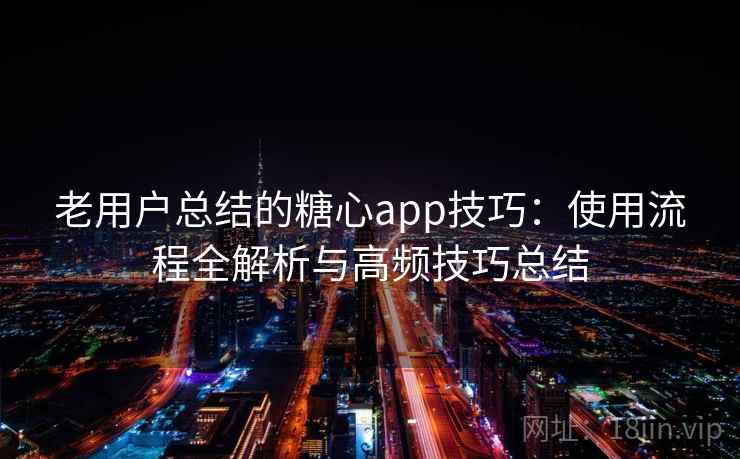 老用户总结的糖心app技巧：使用流程全解析与高频技巧总结