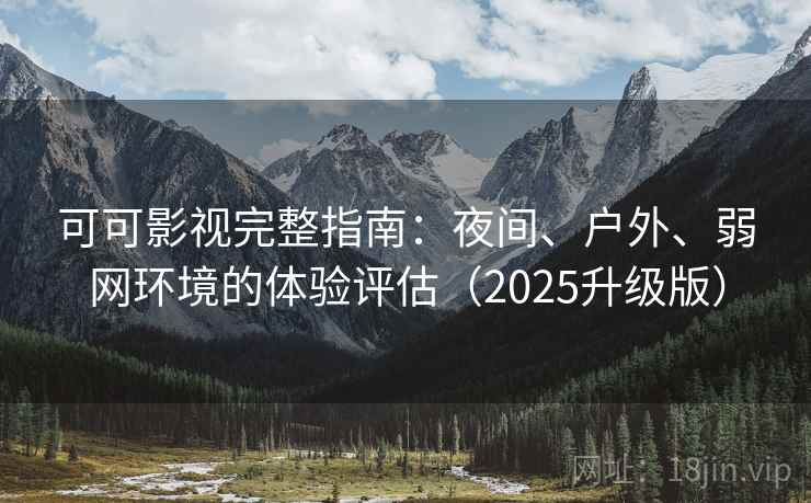 可可影视完整指南:夜间、户外、弱网环境的体验评估(2025升级版) 可可影视完整指南:夜间、户外、弱网环境的体验评估(2025升级版)
