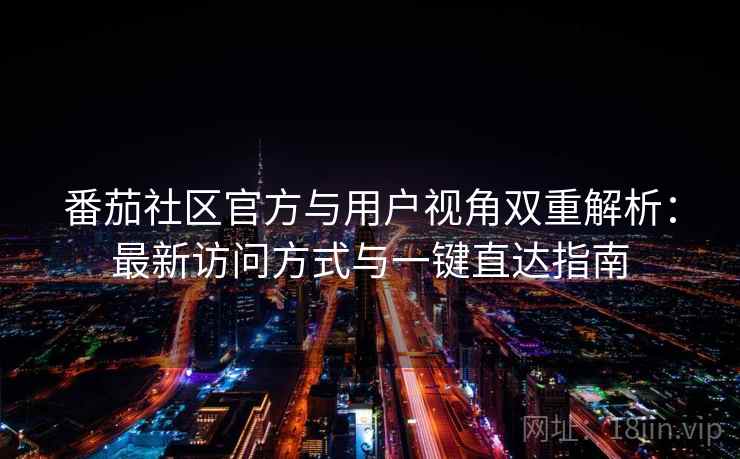 番茄社区官方与用户视角双重解析：最新访问方式与一键直达指南