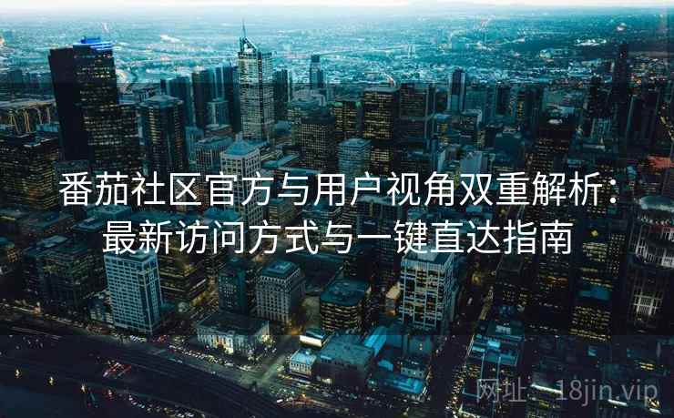番茄社区官方与用户视角双重解析：最新访问方式与一键直达指南