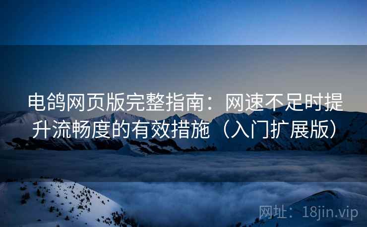 电鸽网页版完整指南:网速不足时提升流畅度的有效措施(入门扩展版) 电鸽网页版完整指南:网速不足时提升流畅度的有效措施(入门扩展版)