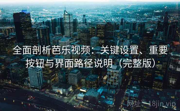 全面剖析芭乐视频：关键设置、重要按钮与界面路径说明（完整版）