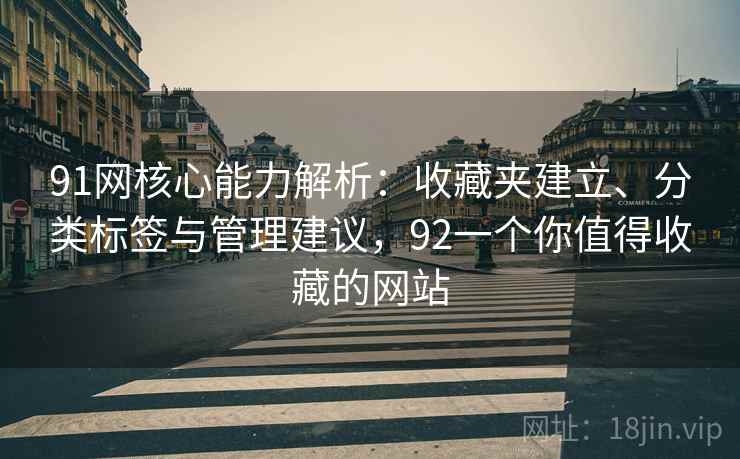 91网核心能力解析：收藏夹建立、分类标签与管理建议，92一个你值得收藏的网站