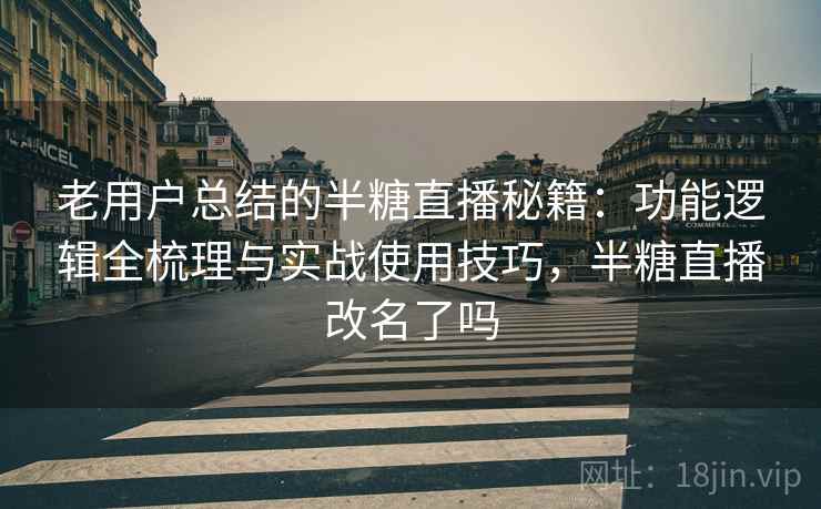 老用户总结的半糖直播秘籍：功能逻辑全梳理与实战使用技巧，半糖直播改名了吗