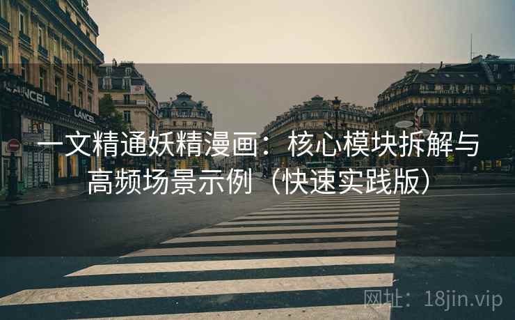 一文精通妖精漫画:核心模块拆解与高频场景示例(快速实践版) 一文精通妖精漫画:核心模块拆解与高频场景示例(快速实践版)
