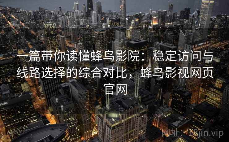 一篇带你读懂蜂鸟影院:稳定访问与线路选择的综合对比,蜂鸟影视网页官网 一篇带你读懂蜂鸟影院:稳定访问与线路选择的综合对比,蜂鸟影视网页官网
