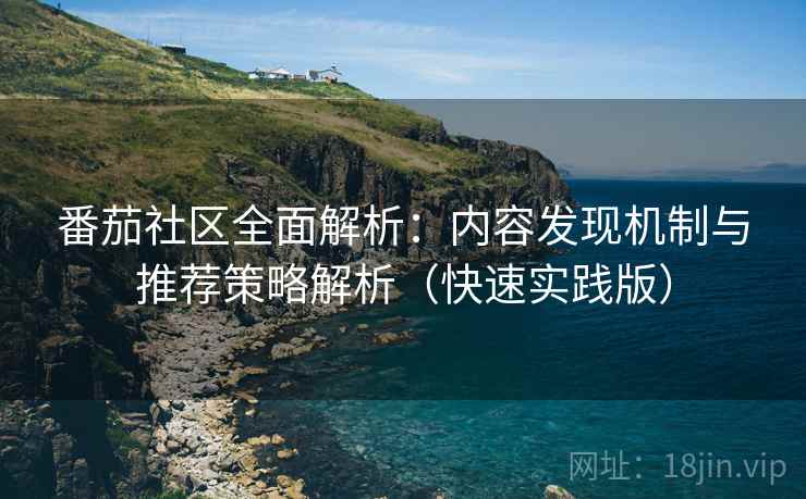 番茄社区全面解析:内容发现机制与推荐策略解析(快速实践版) 番茄社区全面解析:内容发现机制与推荐策略解析(快速实践版)