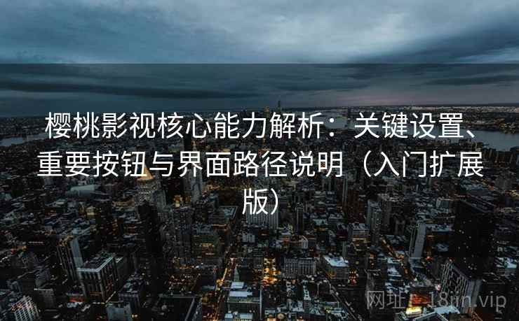 樱桃影视核心能力解析：关键设置、重要按钮与界面路径说明（入门扩展版）
