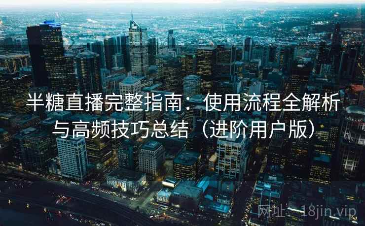 半糖直播完整指南:使用流程全解析与高频技巧总结(进阶用户版) 半糖直播完整指南:使用流程全解析与高频技巧总结(进阶用户版)