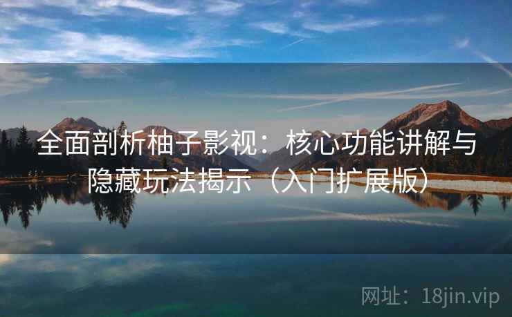 全面剖析柚子影视:核心功能讲解与隐藏玩法揭示(入门扩展版) 全面剖析柚子影视:核心功能讲解与隐藏玩法揭示(入门扩展版)
