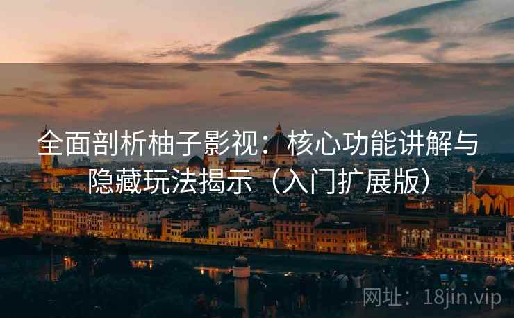 全面剖析柚子影视:核心功能讲解与隐藏玩法揭示(入门扩展版) 全面剖析柚子影视:核心功能讲解与隐藏玩法揭示(入门扩展版)