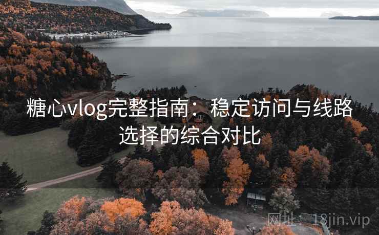 糖心vlog完整指南:稳定访问与线路选择的综合对比 糖心vlog完整指南:稳定访问与线路选择的综合对比